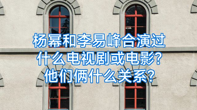 杨幂和李易峰合演过什么电视剧或电影?他们俩什么关系?