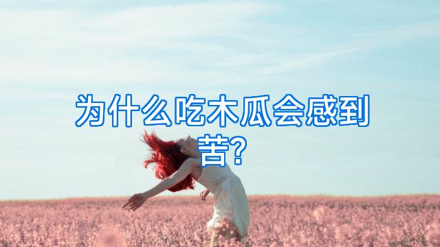 为什么吃木瓜会感到苦?