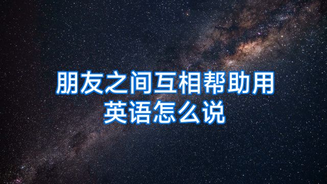 朋友之间互相帮助用英语怎么说