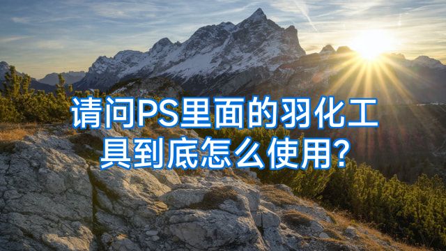 请问PS里面的羽化工具到底怎么使用?