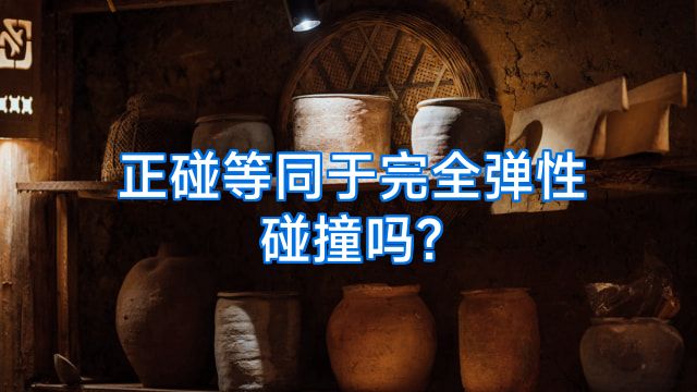 正碰等同于完全弹性碰撞吗?