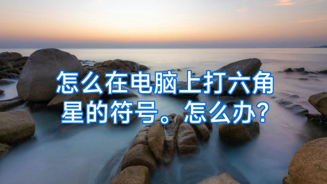 怎么在电脑上打六角星的符号。怎么办?