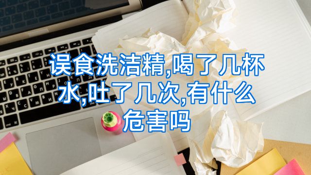 误食洗洁精,喝了几杯水,吐了几次,有什么危害吗