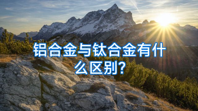 铝合金与钛合金有什么区别?