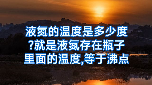 液氮的温度是多少度?就是液氮存在瓶子里面的温度,等于沸点