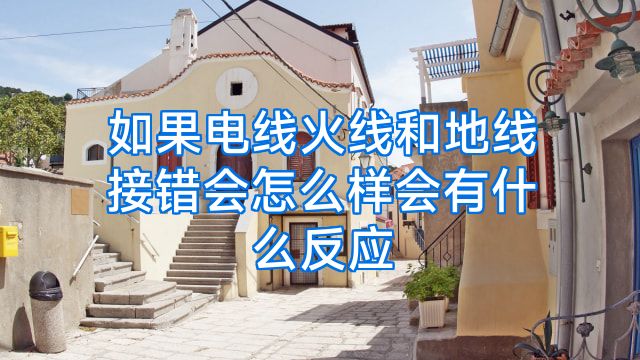 如果电线火线和地线接错会怎么样会有什么反应