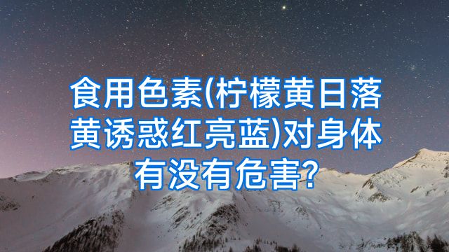 食用色素(柠檬黄日落黄诱惑红亮蓝)对身体有没有危害?