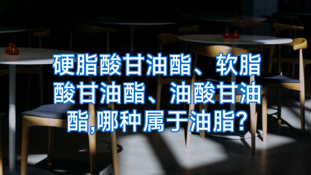 硬脂酸甘油酯、软脂酸甘油酯、油酸甘油酯,哪种属于油脂?