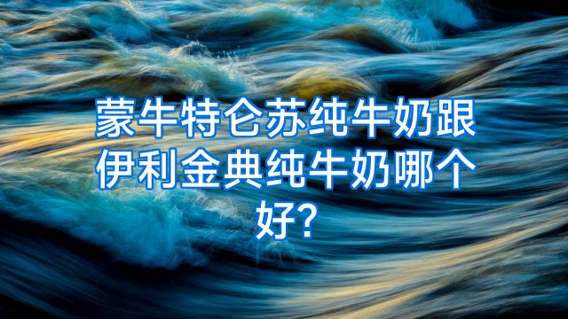 蒙牛特仑苏纯牛奶跟伊利金典纯牛奶哪个好?