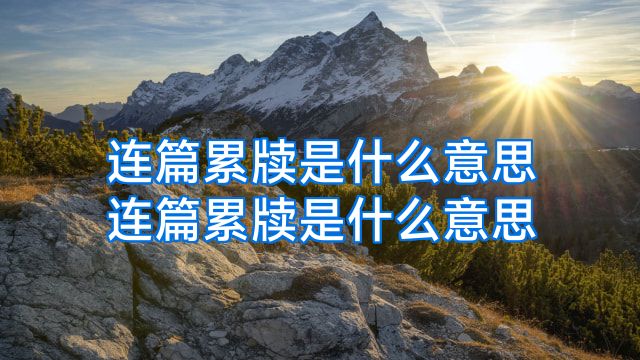 连篇累牍是什么意思连篇累牍是什么意思