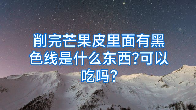 削完芒果皮里面有黑色线是什么东西?可以吃吗?