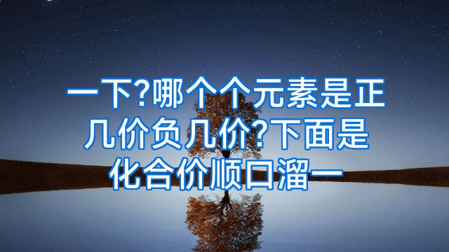 一下?哪个个元素是正几价负几价?下面是化合价顺口溜一