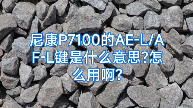 尼康P7100的AE-L/AF-L键是什么意思?怎么用啊?