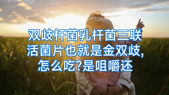 双歧杆菌乳杆菌三联活菌片也就是金双歧,怎么吃?是咀嚼还