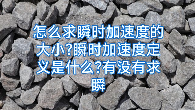 怎么求瞬时加速度的大小?瞬时加速度定义是什么?有没有求瞬