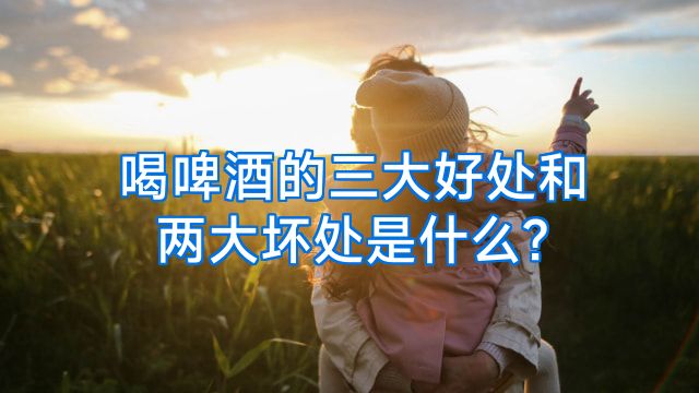 喝啤酒的三大好处和两大坏处是什么?
