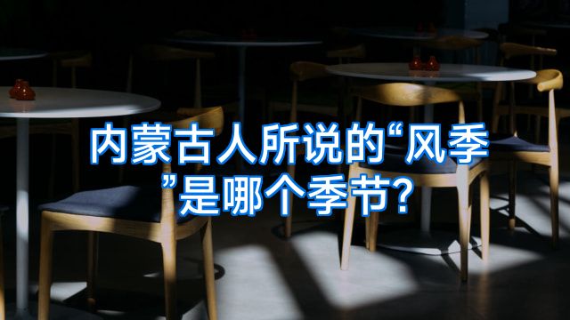 内蒙古人所说的“风季”是哪个季节?