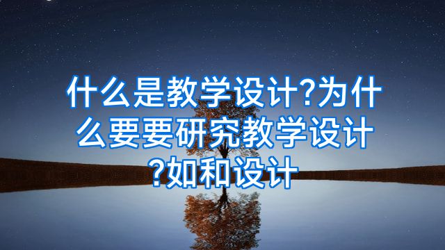 什么是教学设计?为什么要要研究教学设计?如和设计