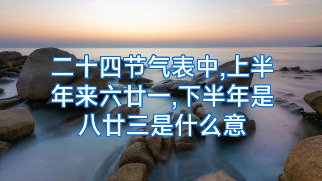 二十四节气表中,上半年来六廿一,下半年是八廿三是什么意