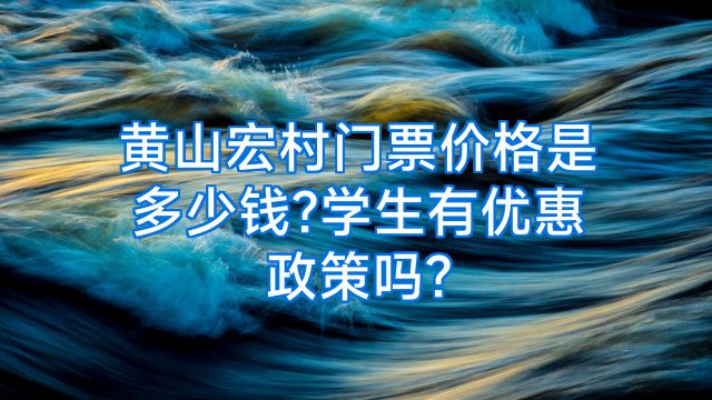 黄山宏村门票价格是多少钱?学生有优惠政策吗?