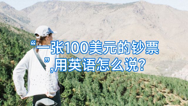 “一张100美元的钞票”,用英语怎么说?