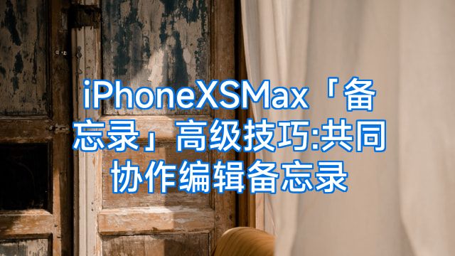 iPhoneXSMax「备忘录」高级技巧:共同协作编辑备忘录