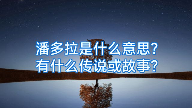 潘多拉是什么意思?有什么传说或故事?