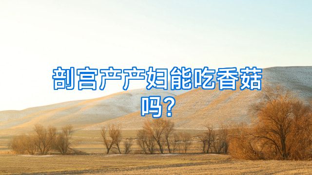 剖宫产产妇能吃香菇吗?