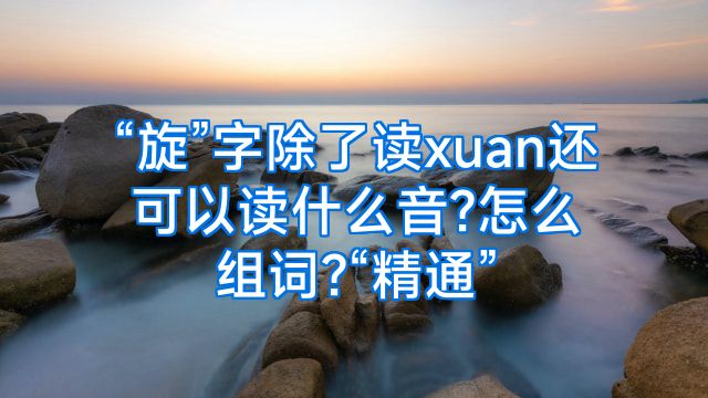 “旋”字除了读xuan还可以读什么音?怎么组词?“精通”