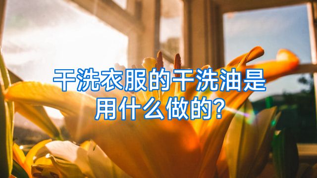 干洗衣服的干洗油是用什么做的?
