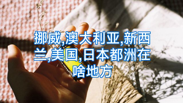 挪威,澳大利亚,新西兰,美国,日本都洲在啥地方