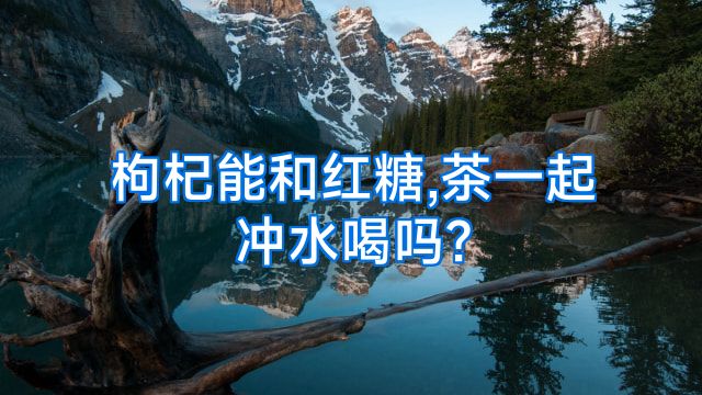 枸杞能和红糖,茶一起冲水喝吗?