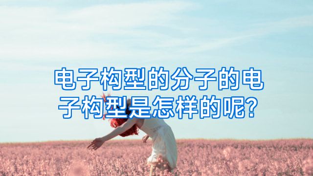 电子构型的分子的电子构型是怎样的呢?