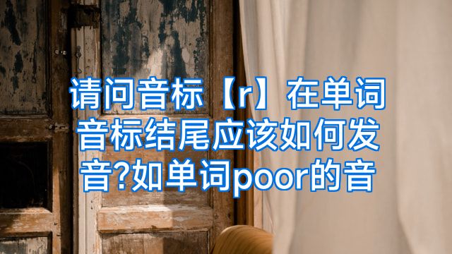 请问音标【r】在单词音标结尾应该如何发音?如单词poor的音