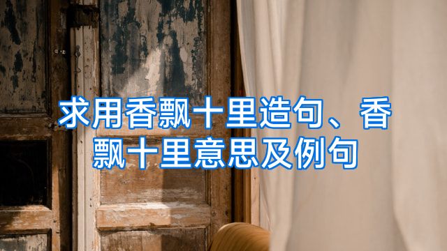 求用香飘十里造句、香飘十里意思及例句