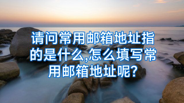 请问常用邮箱地址指的是什么,怎么填写常用邮箱地址呢?