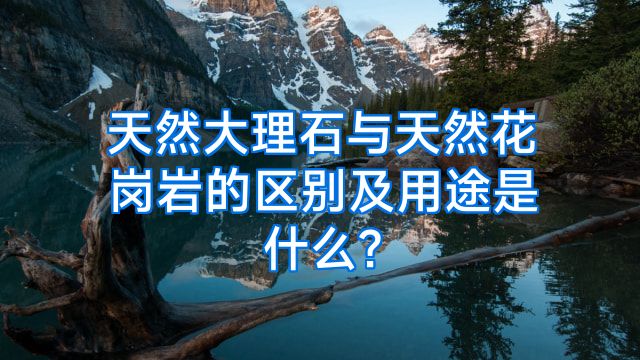 天然大理石与天然花岗岩的区别及用途是什么?