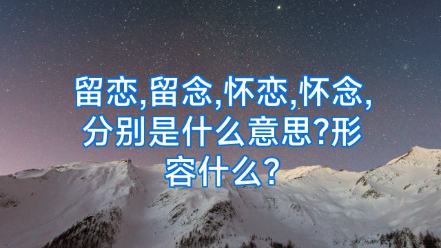 留恋,留念,怀恋,怀念,分别是什么意思?形容什么?