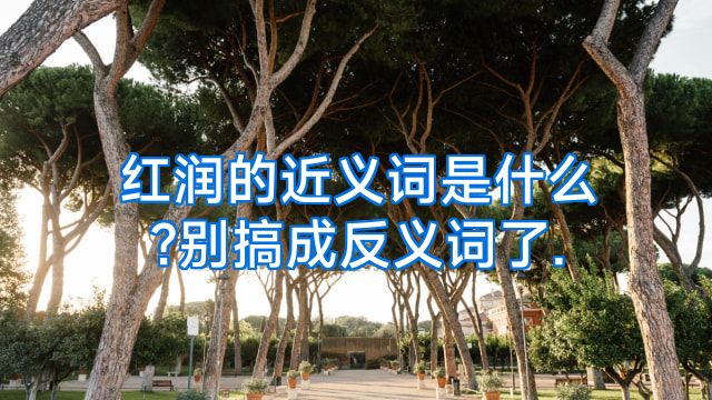 红润的近义词是什么?别搞成反义词了.