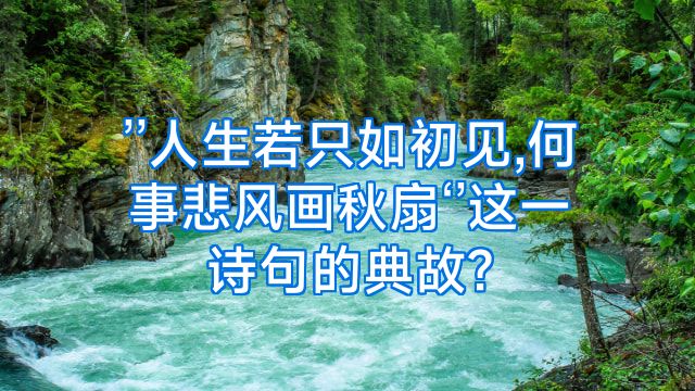 ’’人生若只如初见,何事悲风画秋扇‘’这一诗句的典故?