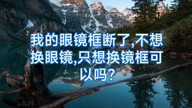 我的眼镜框断了,不想换眼镜,只想换镜框可以吗?