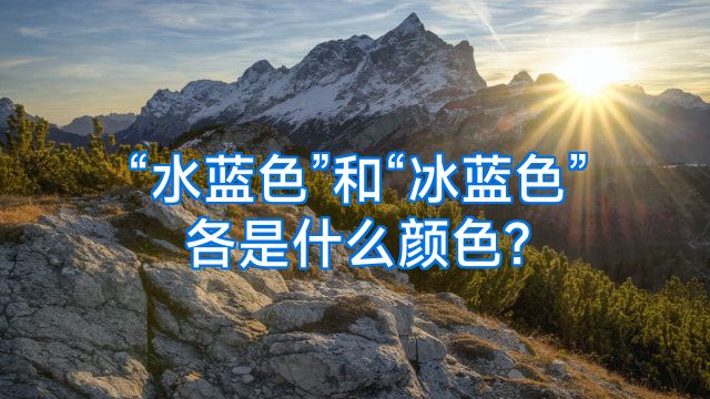 “水蓝色”和“冰蓝色”各是什么颜色?