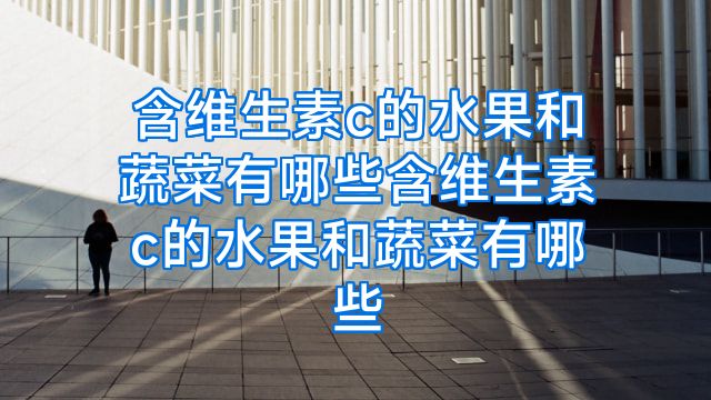 含维生素c的水果和蔬菜有哪些含维生素c的水果和蔬菜有哪些