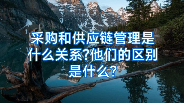 采购和供应链管理是什么关系?他们的区别是什么?