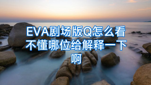 EVA剧场版Q怎么看不懂哪位给解释一下啊