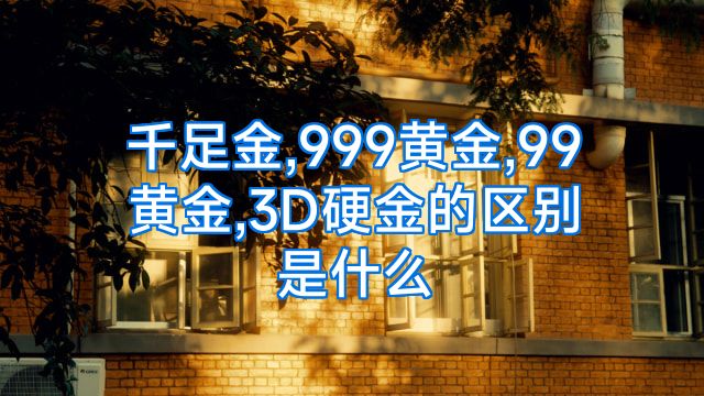 千足金,999黄金,99黄金,3D硬金的区别是什么