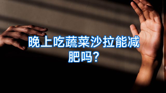 晚上吃蔬菜沙拉能减肥吗?
