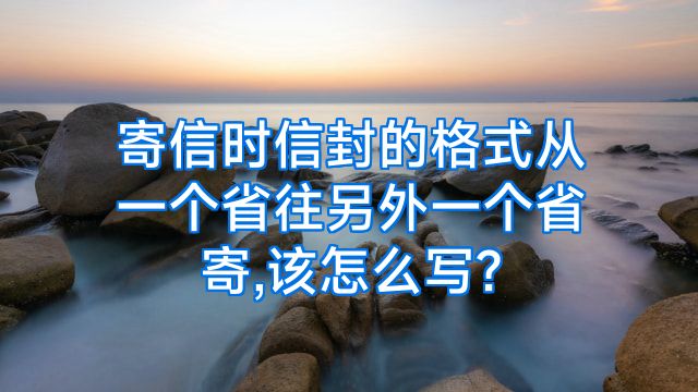 寄信时信封的格式从一个省往另外一个省寄,该怎么写?