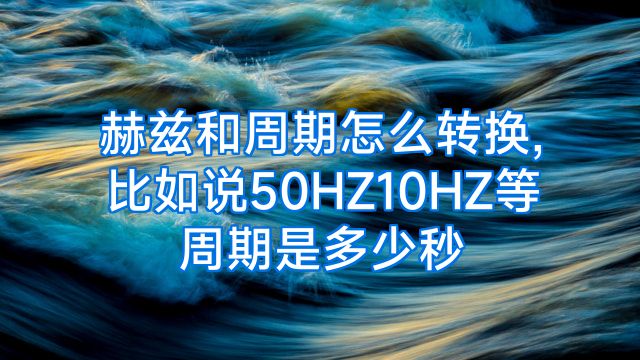 赫兹和周期怎么转换,比如说50HZ10HZ等周期是多少秒