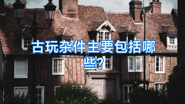 古玩杂件主要包括哪些?